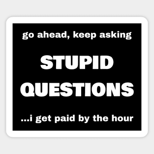 Go Ahead, Keep Asking Stupid Questions...I Get Paid By The Hour Sticker